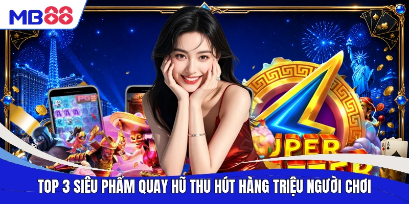 Top 3 siêu phẩm quay hũ thu hút hàng triệu người chơi